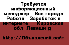 Требуется информационный менеджер - Все города Работа » Заработок в интернете   . Кировская обл.,Леваши д.